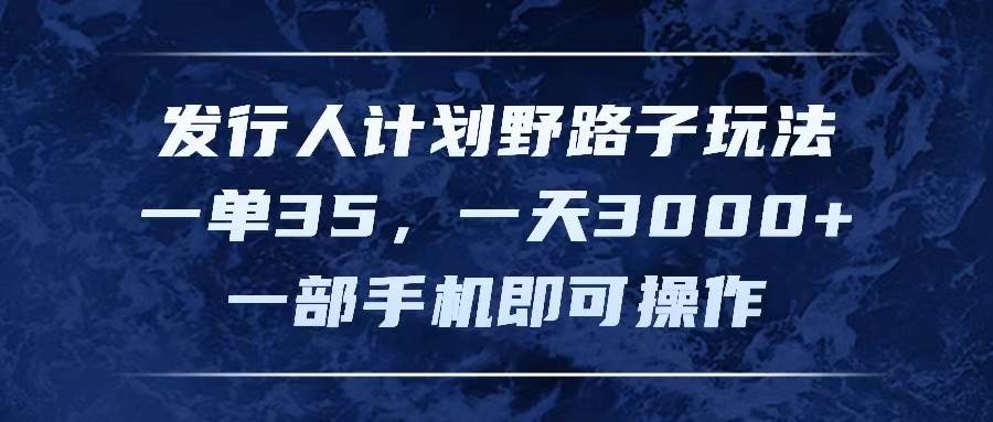 发行人计划野路子玩法，一单35，一天3000+，一部手机即可操作-博学库