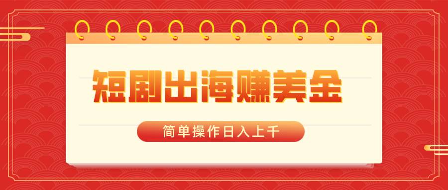 短剧出海赚美金，简单操作日入上千-博学库