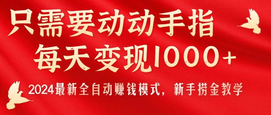 只需要动动手指，每天变现1000+，2024最新全自动赚钱模式，新手捞金教学！-博学库