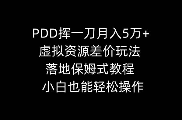 PDD挥一刀月入5万+，虚拟资源差价玩法，落地保姆式教程，小白也能轻松操作-博学库