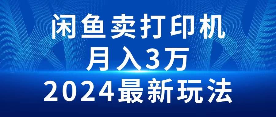 2024闲鱼卖打印机，月入3万2024最新玩法-博学库