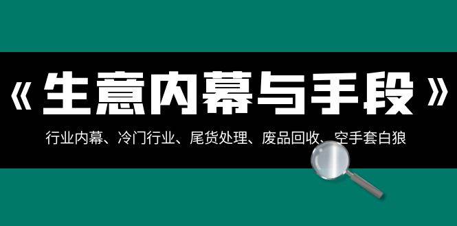 生意内幕·与手段：行业内幕、冷门行业、尾货处理、废品回收、空手套白狼（全集）-博学库
