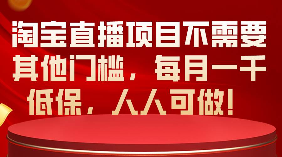 淘宝直播项目不需要其他门槛，每月一千低保，人人可做！-博学库