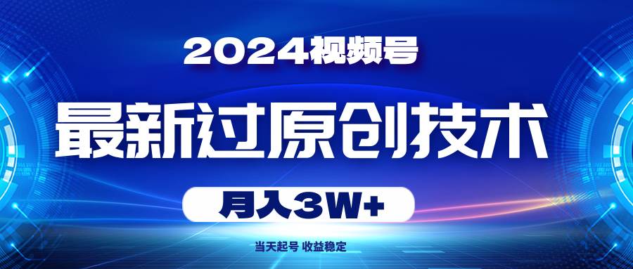2024视频号最新过原创技术，当天起号，收益稳定，月入3W+-博学库