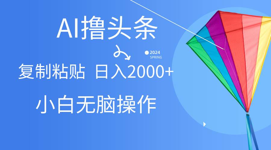 AI一键生成爆款文章撸头条,无脑操作，复制粘贴轻松,日入2000+-博学库