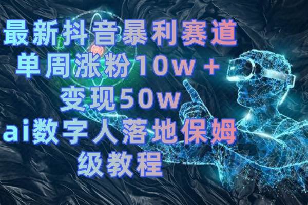 最新抖音暴利赛道，单周涨粉10w＋变现50w的ai数字人落地保姆级教程-博学库