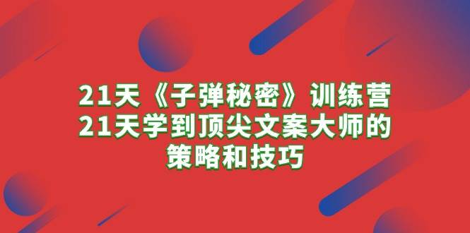 21天《子弹秘密》训练营，21天学到顶尖文案大师的策略和技巧-博学库