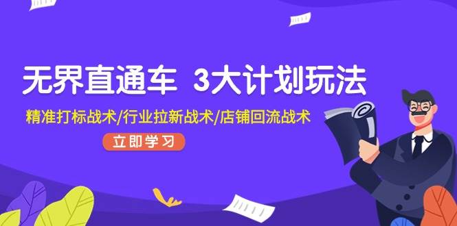 无界直通车 3大计划玩法，精准打标战术/行业拉新战术/店铺回流战术-博学库