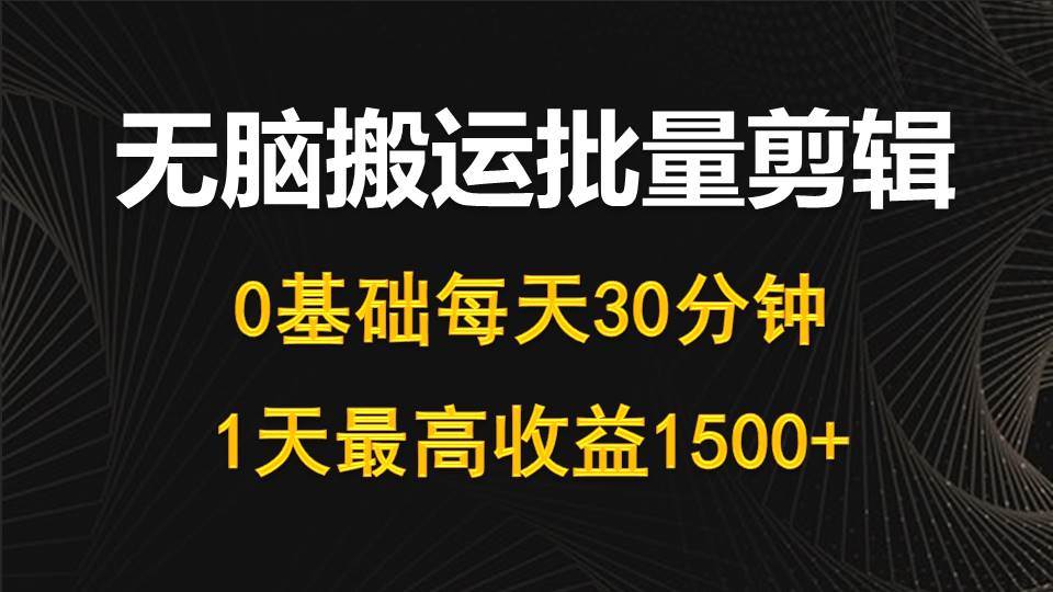 每天30分钟，0基础无脑搬运批量剪辑，1天最高收益1500+-博学库