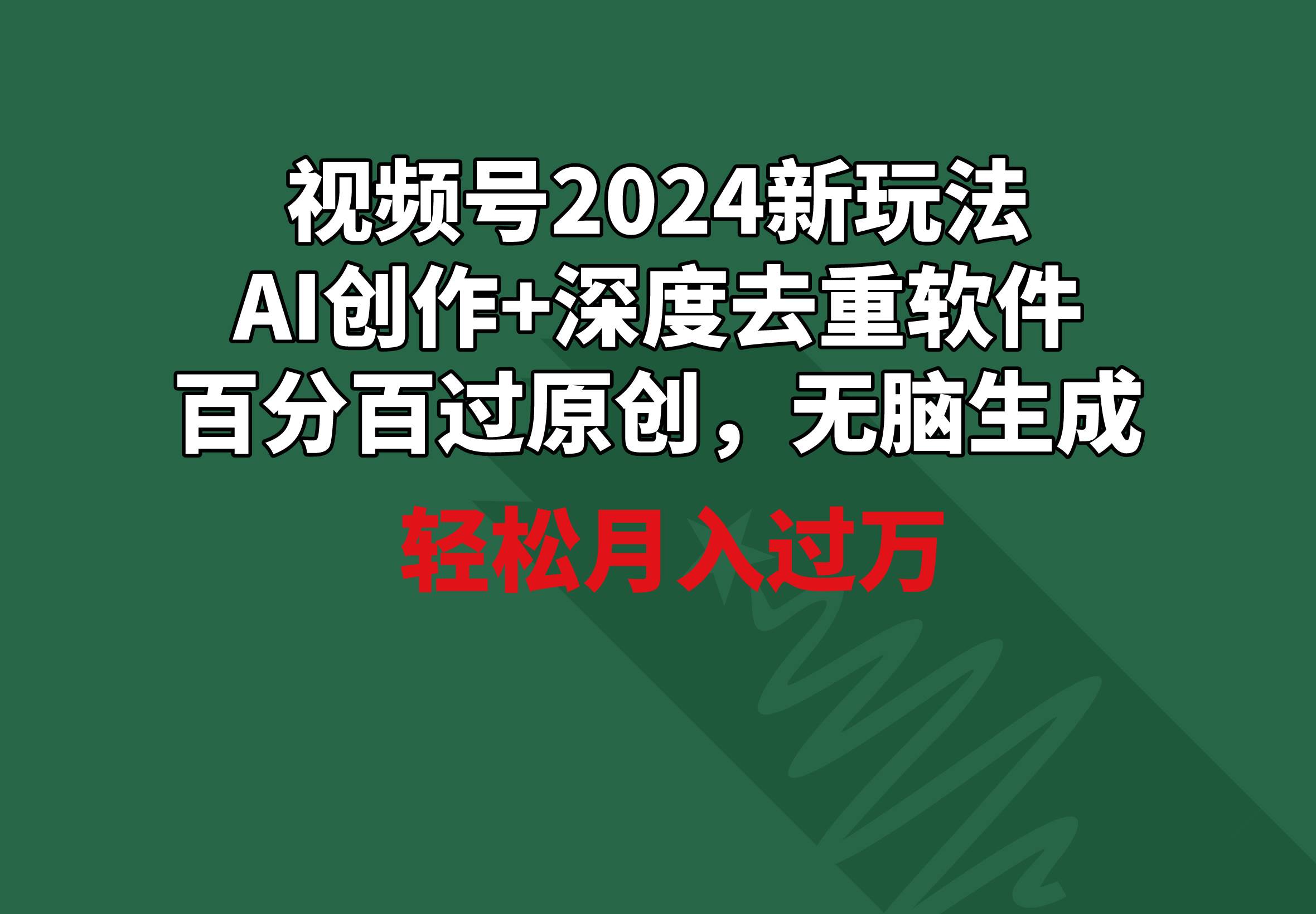视频号2024新玩法，AI创作+深度去重软件 百分百过原创，无脑生成，月入过万-博学库