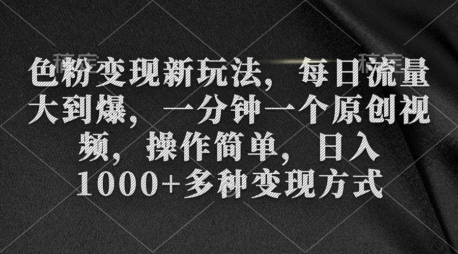 色粉变现新玩法，每日流量大到爆，一分钟一个原创视频，操作简单，日入1000+-博学库
