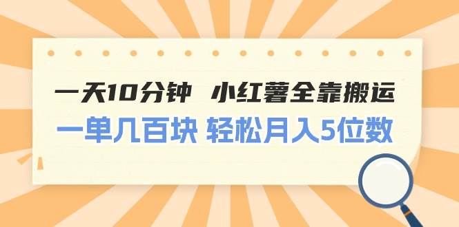 一天10分钟 小红薯全靠搬运  一单几百块 轻松月入5位数-博学库