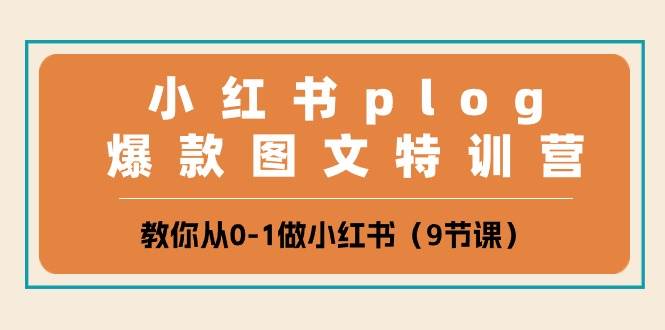 小红书 plog爆款图文特训营，教你从0-1做小红书（9节课）-博学库
