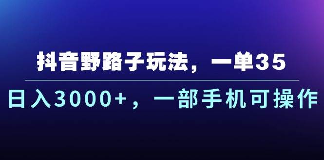 抖音野路子玩法，一单35.日入3000+，一部手机可操作-博学库