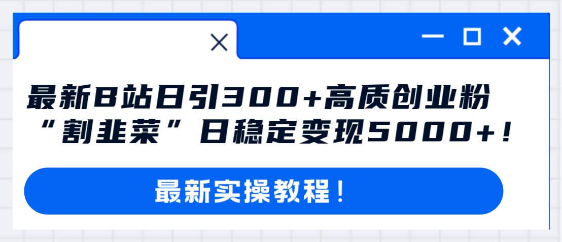 最新B站日引300+高质创业粉教程！“割韭菜”日稳定变现5000+！-博学库