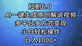 短剧6.0 AI一键生成原创解说视频，多平台多方式变现，小白轻松操作，日…-博学库