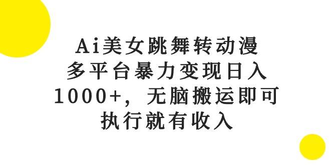 Ai美女跳舞转动漫，多平台暴力变现日入1000+，无脑搬运即可，执行就有收入-博学库