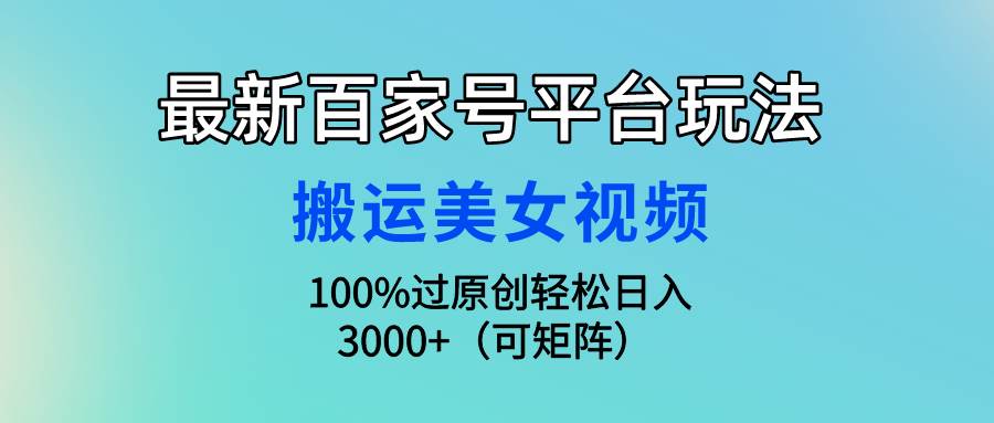 最新百家号平台玩法，搬运美女视频100%过原创大揭秘，轻松日入3000+（可…-博学库