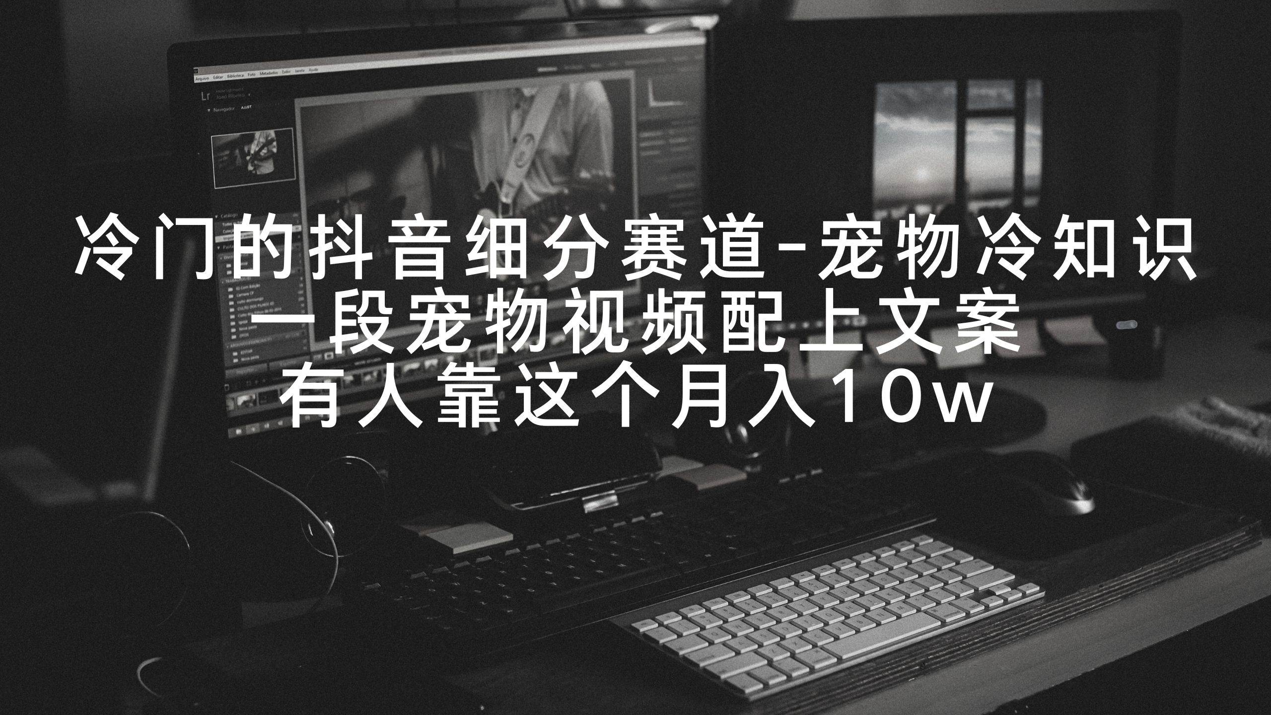 冷门的抖音细分赛道-宠物冷知识，一段宠物视频配上文案，有人靠这个月入10w-博学库