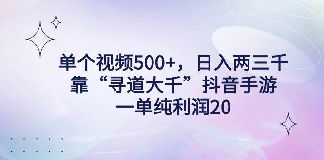单个视频500+，日入两三千轻轻松松，靠“寻道大千”抖音手游，一单纯利…-博学库