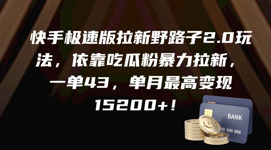 快手极速版拉新野路子2.0玩法，依靠吃瓜粉暴力拉新，一单43，单月最高变现15200+-博学库