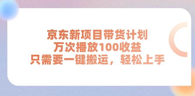 京东新项目带货计划，万次播放100收益，只需要一键搬运，轻松上手-博学库
