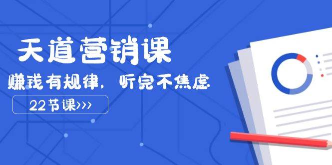 天道-营销课2023，赚钱有规律，听完不焦虑（22节课）-博学库