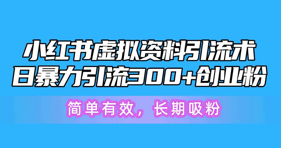 小红书虚拟资料引流术，日暴力引流300+创业粉，简单有效，长期吸粉-博学库