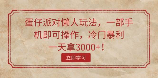 蛋仔派对懒人玩法，一部手机即可操作，冷门暴利，一天拿3000+！-博学库