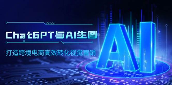 ChatGPT与AI生图，打造跨境电商高效转化视觉营销-博学库
