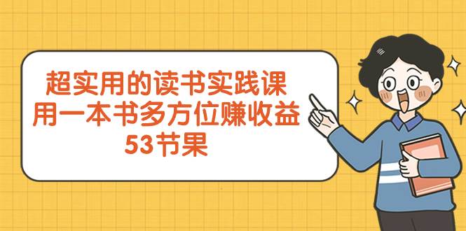 超实用的 读书实践课，用一本书 多方位赚收益（53节课）-博学库