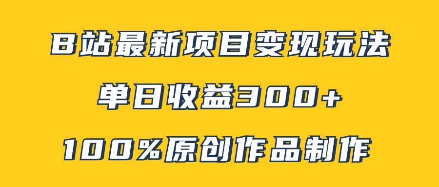 B站最新变现项目玩法，100%原创作品轻松制作，矩阵操作单日收益300+-博学库