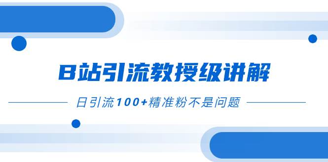 B站引流教授级讲解，细节满满，日引流100+精准粉不是问题-博学库