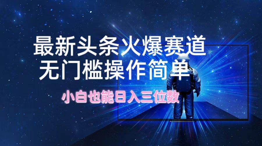 最新头条火爆赛道，无门槛操作简单，小白也能日入三位数-博学库
