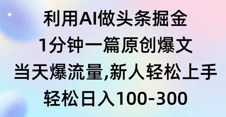 利用AI做头条掘金，1分钟一篇原创爆文，当天爆流量，新人轻松上手-博学库