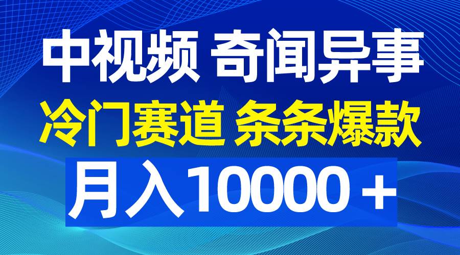 中视频奇闻异事，冷门赛道条条爆款，月入10000＋-博学库