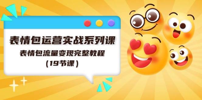 表情包运营实战系列课，表情包流量变现完整教程（19节课）-博学库