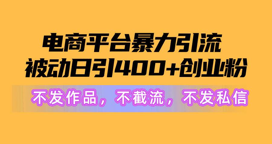 电商平台暴力引流,被动日引400+创业粉不发作品，不截流，不发私信-博学库