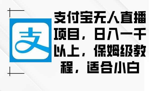 支付宝无人直播项目，日入一千以上，保姆级教程，适合小白-博学库