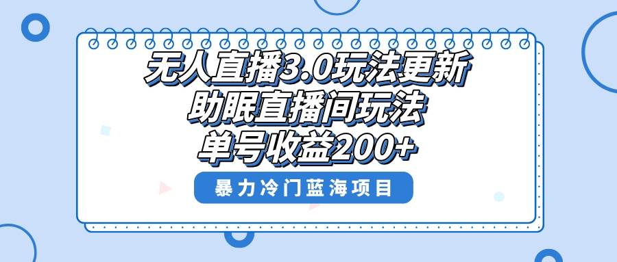 无人直播3.0玩法更新，助眠直播间项目，单号收益200+，暴力冷门蓝海项目！-博学库
