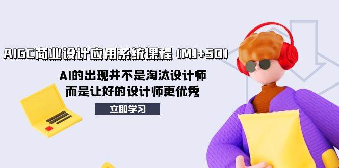 AIGC商业设计应用系统课程(MJ+SD)，AI的出现并不是淘汰设计师，而是让好的设计师更优秀-博学库