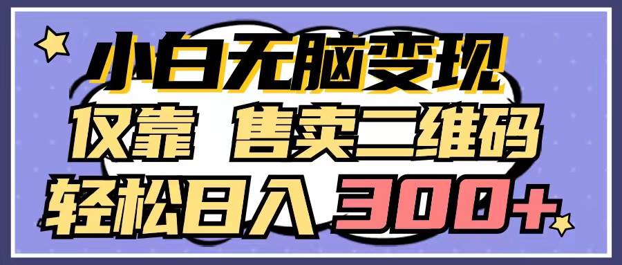 小白无脑变现，仅靠售卖二维码，轻松日入300+-博学库