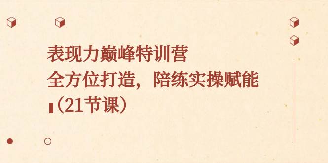 表现力巅峰特训营，全方位打造，陪练实操赋能（21节课）-博学库