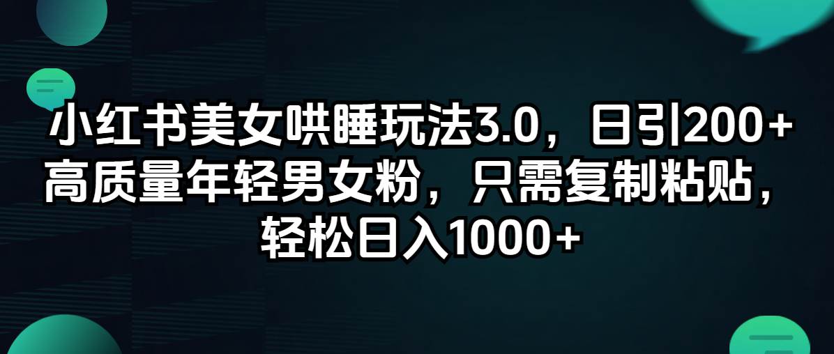 小红书美女哄睡玩法3.0，日引200+高质量年轻男女粉，只需复制粘贴，轻…-博学库