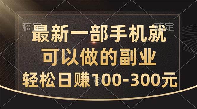 最新一部手机就可以做的副业，轻松日赚100-300元-博学库