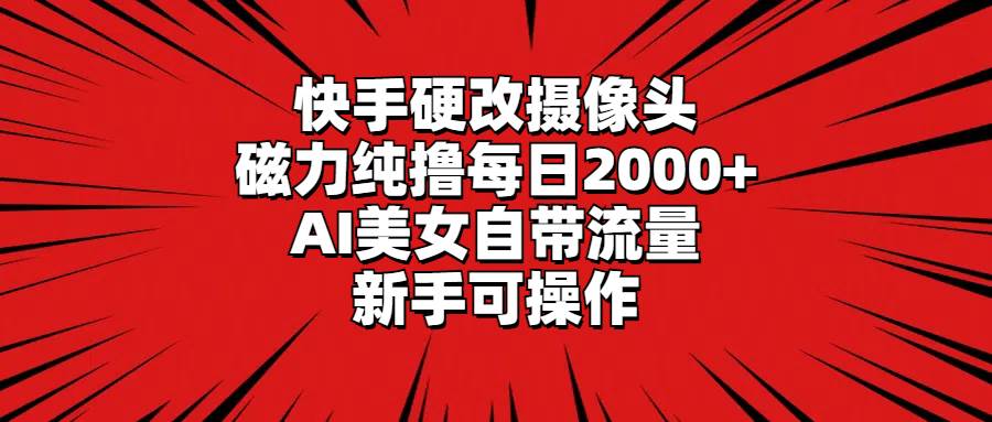 快手硬改摄像头，磁力纯撸每日2000+，AI美女自带流量，新手可操作-博学库