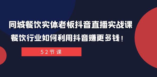 同城餐饮实体老板抖音直播实战课：餐饮行业如何利用抖音赚更多钱！-博学库
