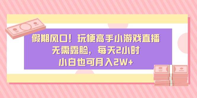 假期风口！玩梗高手小游戏直播，无需露脸，每天2小时，小白也可月入2W+-博学库