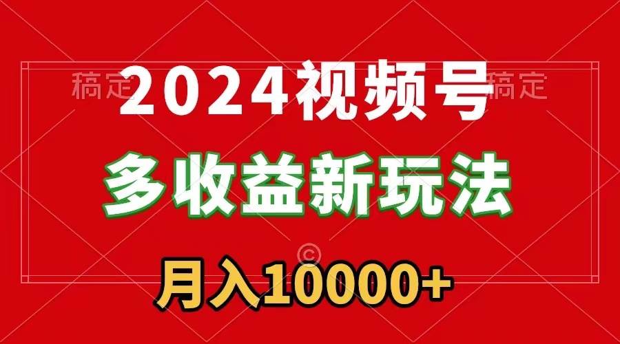2024视频号多收益新玩法，每天5分钟，月入1w+，新手小白都能简单上手-博学库