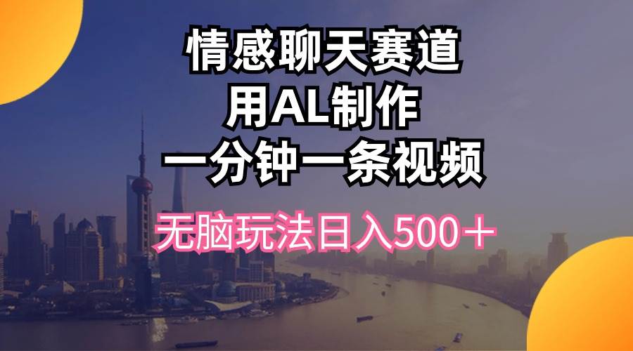 情感聊天赛道用al制作一分钟一条视频无脑玩法日入500＋-博学库